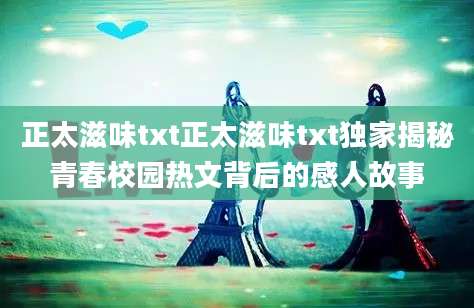 正太滋味txt正太滋味txt独家揭秘青春校园热文背后的感人故事