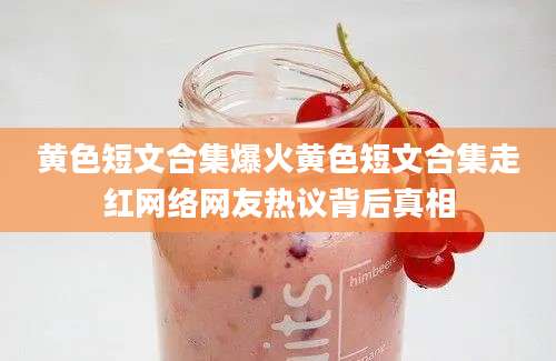 黄色短文合集爆火黄色短文合集走红网络网友热议背后真相