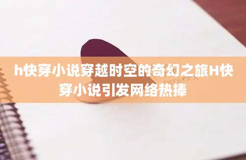 h快穿小说穿越时空的奇幻之旅H快穿小说引发网络热捧