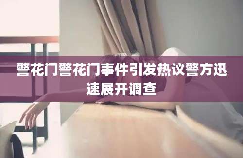 警花门警花门事件引发热议警方迅速展开调查