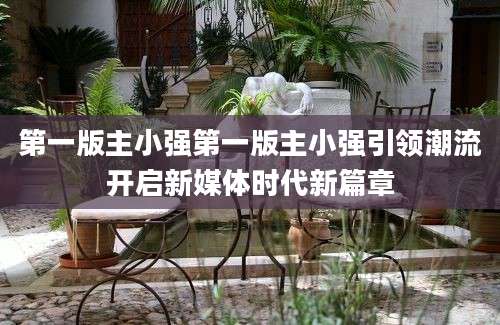 第一版主小强第一版主小强引领潮流开启新媒体时代新篇章