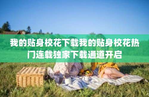 我的贴身校花下载我的贴身校花热门连载独家下载通道开启