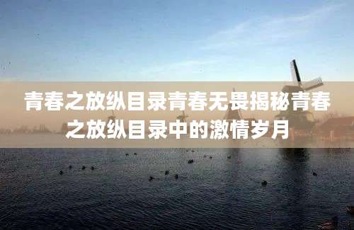 青春之放纵目录青春无畏揭秘青春之放纵目录中的激情岁月