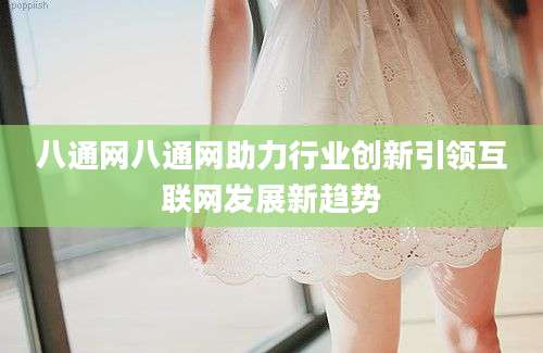 八通网八通网助力行业创新引领互联网发展新趋势