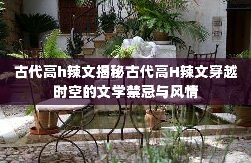 古代高h辣文揭秘古代高H辣文穿越时空的文学禁忌与风情
