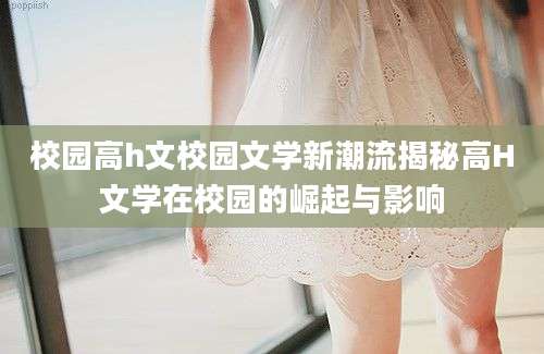 校园高h文校园文学新潮流揭秘高H文学在校园的崛起与影响