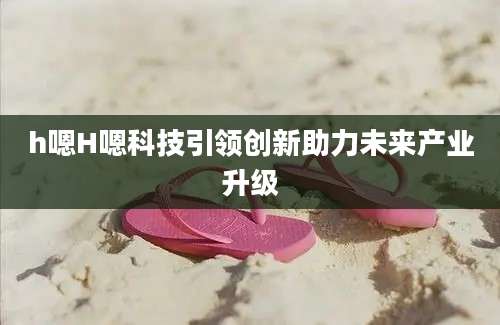 h嗯H嗯科技引领创新助力未来产业升级