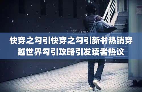 快穿之勾引快穿之勾引新书热销穿越世界勾引攻略引发读者热议