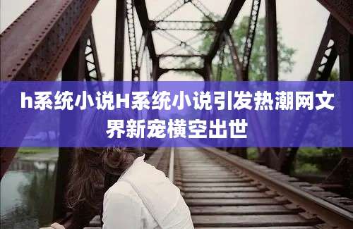 h系统小说H系统小说引发热潮网文界新宠横空出世