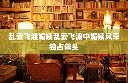 乱云飞渡媚姨乱云飞渡中媚姨风采独占鳌头
