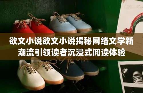 欲文小说欲文小说揭秘网络文学新潮流引领读者沉浸式阅读体验