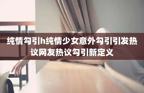纯情勾引h纯情少女意外勾引引发热议网友热议勾引新定义