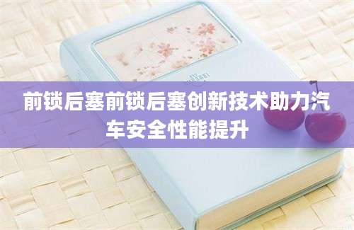 前锁后塞前锁后塞创新技术助力汽车安全性能提升