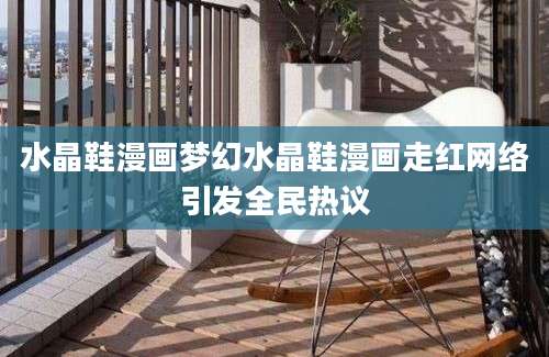 水晶鞋漫画梦幻水晶鞋漫画走红网络引发全民热议
