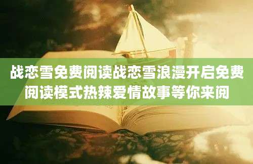 战恋雪免费阅读战恋雪浪漫开启免费阅读模式热辣爱情故事等你来阅