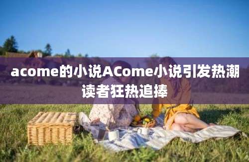 acome的小说ACome小说引发热潮读者狂热追捧