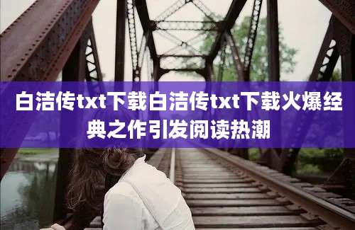 白洁传txt下载白洁传txt下载火爆经典之作引发阅读热潮
