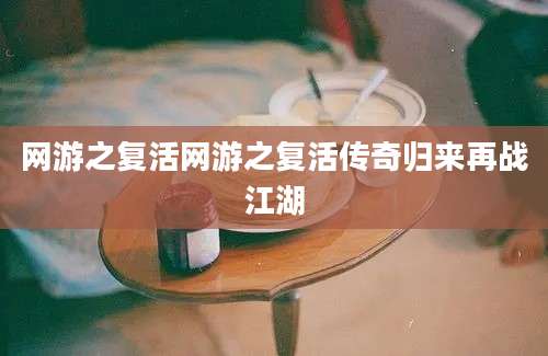 网游之复活网游之复活传奇归来再战江湖