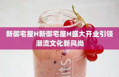 新御宅屋H新御宅屋H盛大开业引领潮流文化新风尚