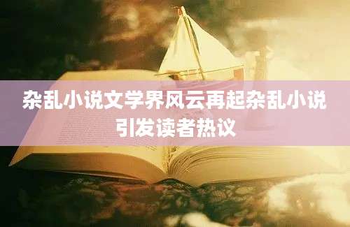 杂乱小说文学界风云再起杂乱小说引发读者热议