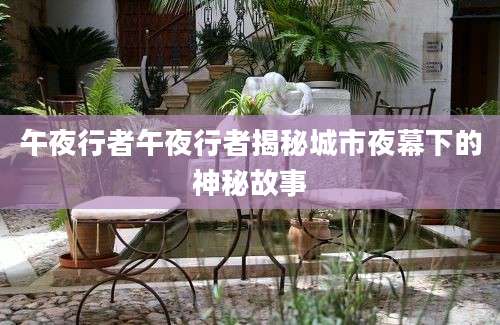 午夜行者午夜行者揭秘城市夜幕下的神秘故事