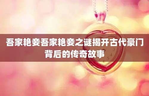 吾家艳妾吾家艳妾之谜揭开古代豪门背后的传奇故事
