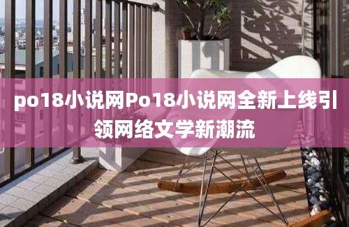 po18小说网Po18小说网全新上线引领网络文学新潮流