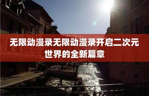 无限动漫录无限动漫录开启二次元世界的全新篇章