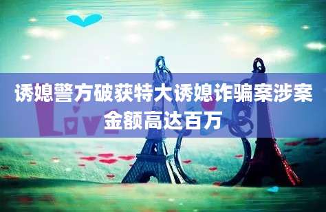 诱媳警方破获特大诱媳诈骗案涉案金额高达百万