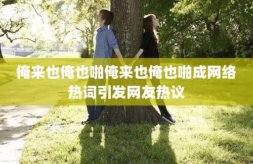 俺来也俺也啪俺来也俺也啪成网络热词引发网友热议