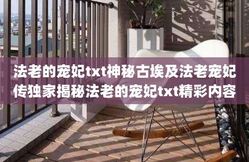 法老的宠妃txt神秘古埃及法老宠妃传独家揭秘法老的宠妃txt精彩内容