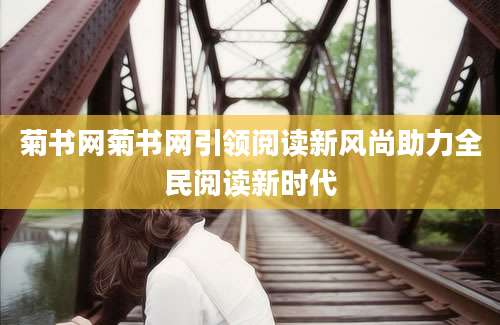 菊书网菊书网引领阅读新风尚助力全民阅读新时代