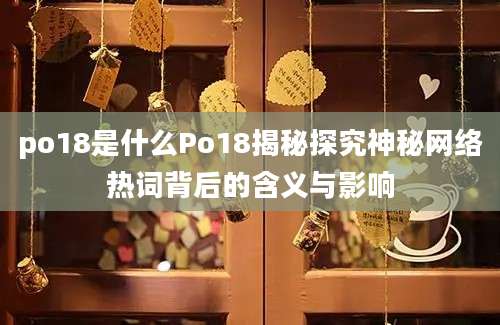 po18是什么Po18揭秘探究神秘网络热词背后的含义与影响
