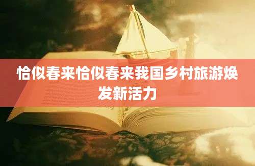 恰似春来恰似春来我国乡村旅游焕发新活力