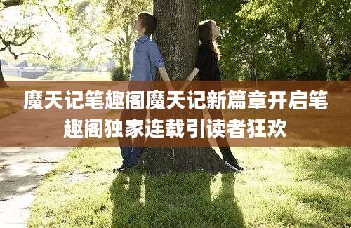 魔天记笔趣阁魔天记新篇章开启笔趣阁独家连载引读者狂欢