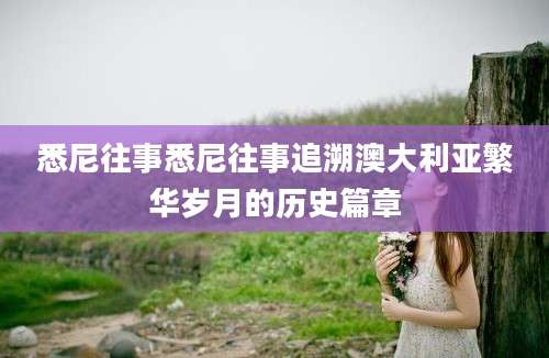 悉尼往事悉尼往事追溯澳大利亚繁华岁月的历史篇章
