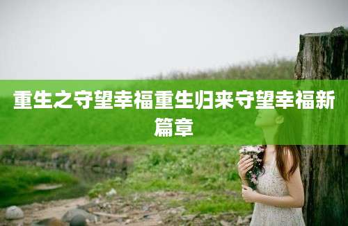 重生之守望幸福重生归来守望幸福新篇章