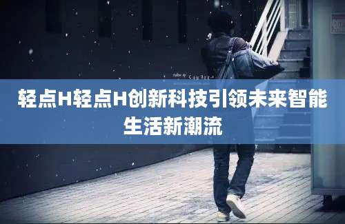 轻点H轻点H创新科技引领未来智能生活新潮流