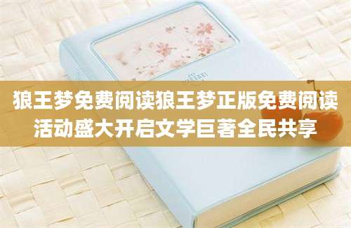 狼王梦免费阅读狼王梦正版免费阅读活动盛大开启文学巨著全民共享