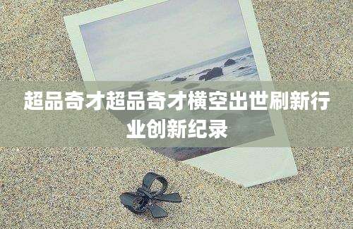 超品奇才超品奇才横空出世刷新行业创新纪录