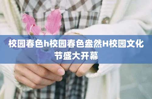 校园春色h校园春色盎然H校园文化节盛大开幕