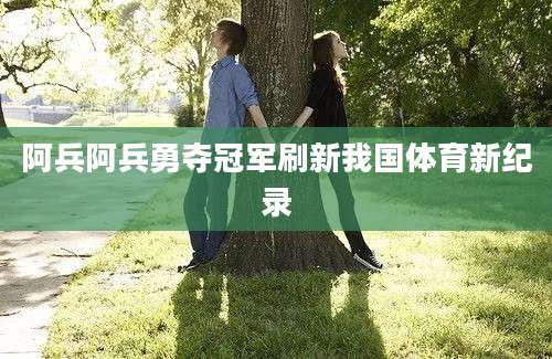 阿兵阿兵勇夺冠军刷新我国体育新纪录