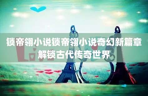 锁帝翎小说锁帝翎小说奇幻新篇章解锁古代传奇世界