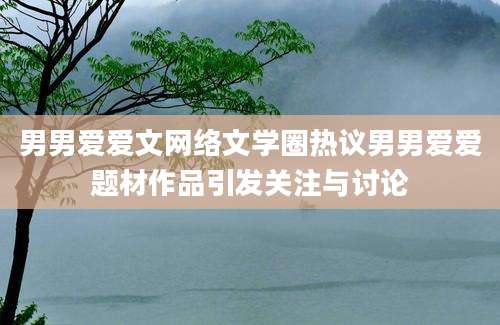 男男爱爱文网络文学圈热议男男爱爱题材作品引发关注与讨论