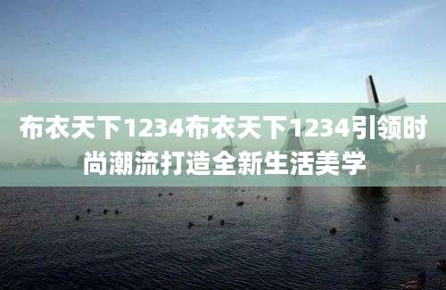 布衣天下1234布衣天下1234引领时尚潮流打造全新生活美学