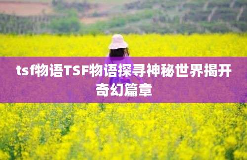 tsf物语TSF物语探寻神秘世界揭开奇幻篇章