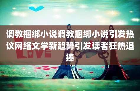 调教捆绑小说调教捆绑小说引发热议网络文学新趋势引发读者狂热追捧