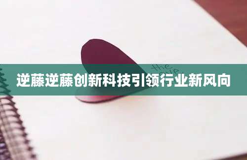 逆藤逆藤创新科技引领行业新风向