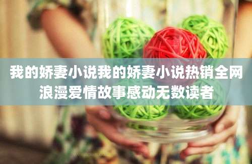 我的娇妻小说我的娇妻小说热销全网浪漫爱情故事感动无数读者