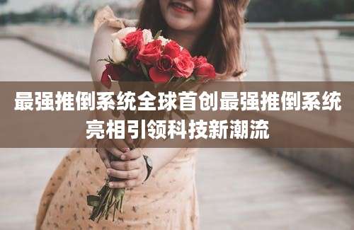 最强推倒系统全球首创最强推倒系统亮相引领科技新潮流
